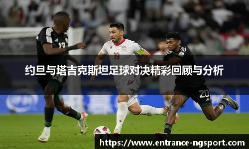 约旦与塔吉克斯坦足球对决精彩回顾与分析