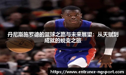 丹尼斯施罗德的篮球之路与未来展望：从天赋到成就的蜕变之旅