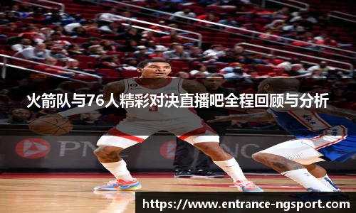 火箭队与76人精彩对决直播吧全程回顾与分析