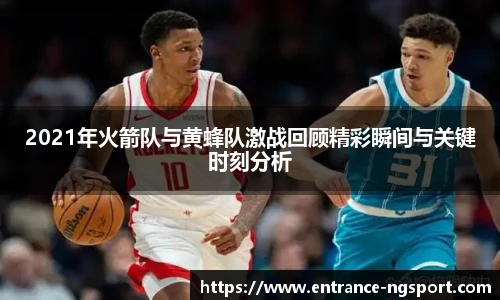 2021年火箭队与黄蜂队激战回顾精彩瞬间与关键时刻分析