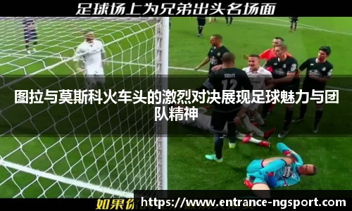 图拉与莫斯科火车头的激烈对决展现足球魅力与团队精神