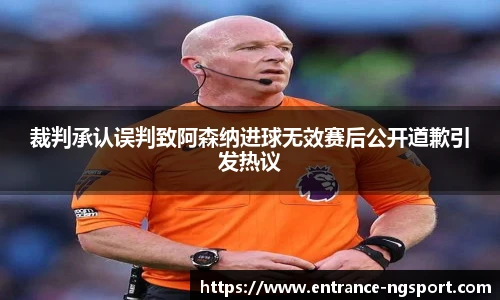 裁判承认误判致阿森纳进球无效赛后公开道歉引发热议