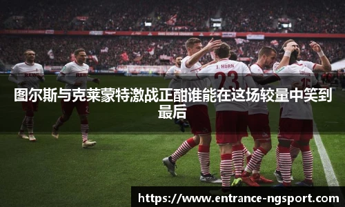 图尔斯与克莱蒙特激战正酣谁能在这场较量中笑到最后
