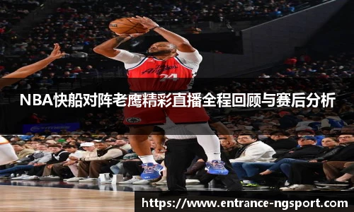NBA快船对阵老鹰精彩直播全程回顾与赛后分析