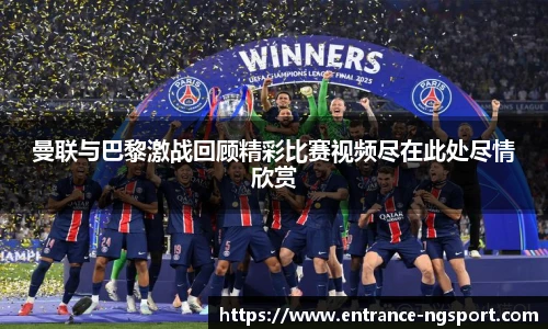 曼联与巴黎激战回顾精彩比赛视频尽在此处尽情欣赏
