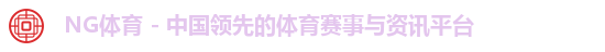 NG体育 - 中国领先的体育赛事与资讯平台